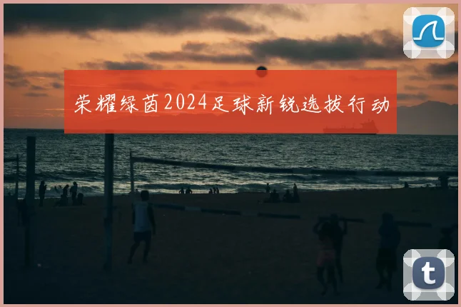 荣耀绿茵2024足球新锐选拔行动