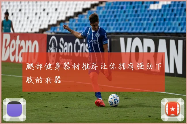 腿部健身器材推荐让你拥有强劲下肢的利器
