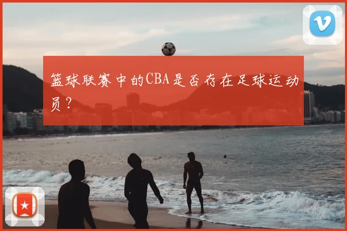 篮球联赛中的CBA是否存在足球运动员?