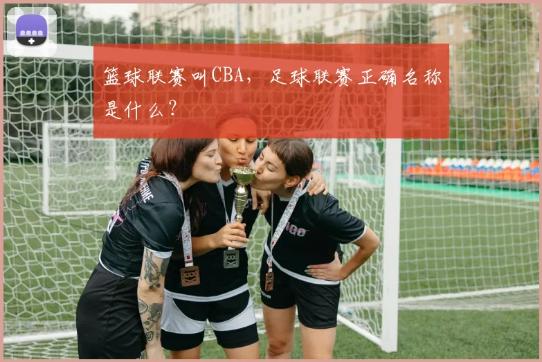 篮球联赛叫CBA，足球联赛正确名称是什么？