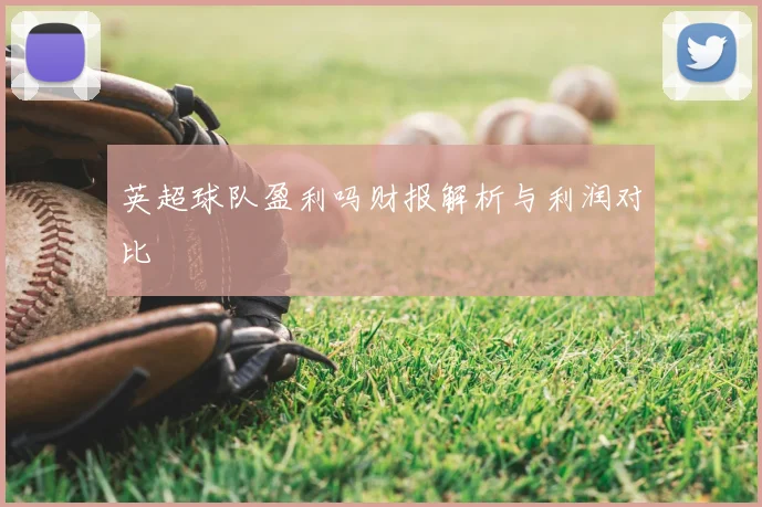 英超球队盈利吗财报解析与利润对比