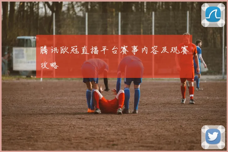 腾讯欧冠直播平台赛事内容及观赛攻略